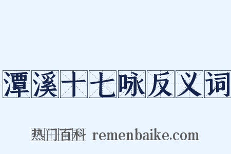 潭溪十七咏反义词是什么意思的图片